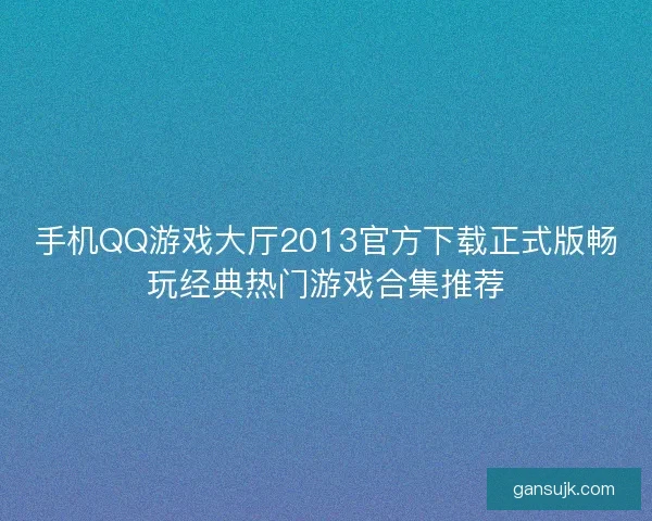 手机QQ游戏大厅2013官方下载正式版畅玩经典热门游戏合集推荐